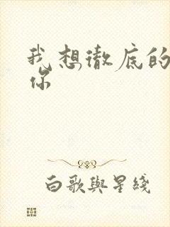 我想彻底的进入你