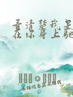 看清楚我是怎么在你身上驰骋