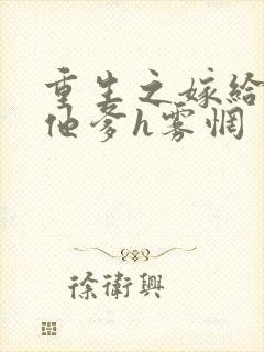 重生之嫁给前夫他爹h雾惘