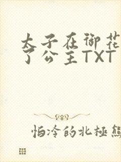太子在御花园要了公主TXT