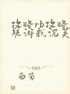 攻略rb攻略系统游戏沉芙原文菜小花