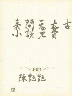 秦问天太古神王小说免费