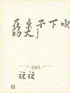 在桌子下吃总裁的大j