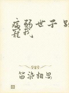 病弱世子 别太宠我