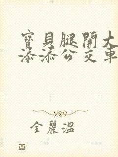 宝贝腿开大点我添添公交车