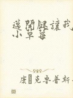 迈开腿让我吃你小草莓