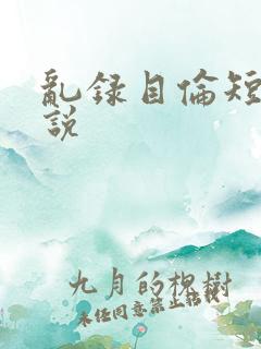 乱录目伦短篇小说