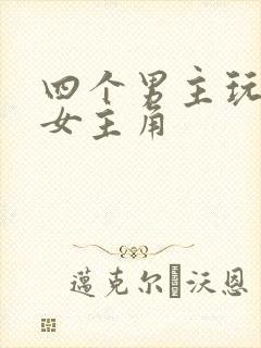 四个男主玩一个女主角