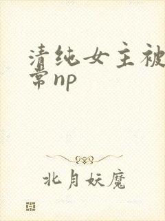 清纯女主被脔日常np