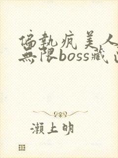 偏执疯美人玩哭无限boss藏匣