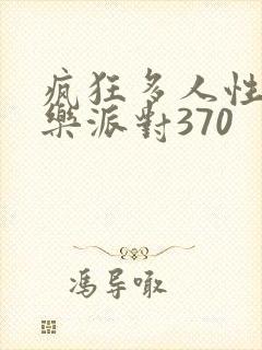 疯狂多人性战快乐派对370