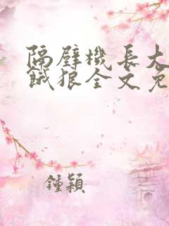 隔壁机长大叔是饿狼全文免费阅读无弹窗番外