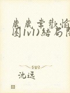 岁岁常欢愉(校园1v1)结局闺蜜