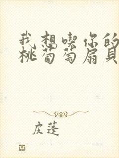 我想吃你的水蜜桃葡萄扇贝