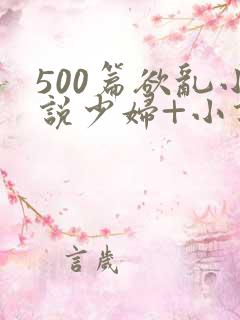 500篇欲乱小说少妇+小说
