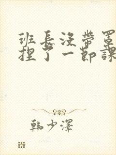 班长没带罩子让捏了一节课车