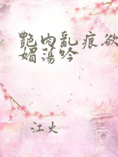 艳肉乱痕欲艳春媚荡吟