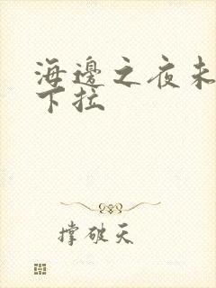 海边之夜未增删下拉