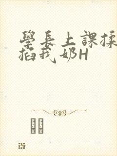 学长上课揉搓捏掐我奶H