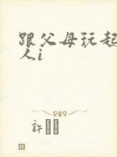 跟父母玩起了三人i