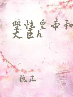 双性皇帝和双根大臣h