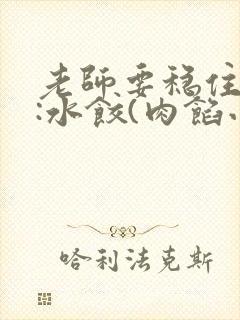 老师要稳住作者:水饺(肉馅小水饺)