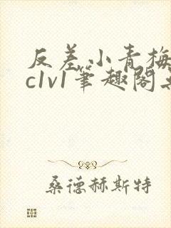 反差小青梅不经c1v1笔趣阁无弹窗