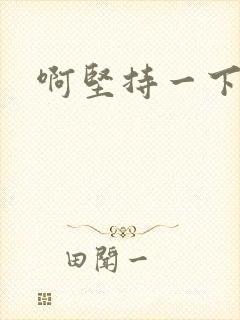 啊坚持一下宝贝