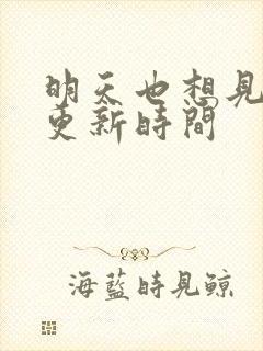 明天也想见到你更新时间