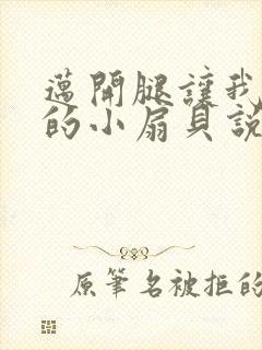 迈开腿让我吃你的小扇贝说说