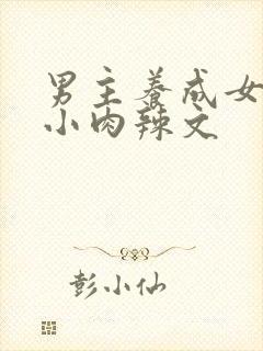 男主养成女主从小肉辣文