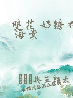 双花 奶糖不甜 海棠