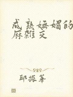 成熟妩媚的浪麻麻杂交