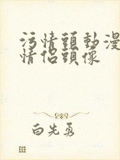 污情头动漫按胸情侣头像