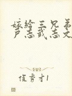 嫁给三兄弟的猎户志武志文