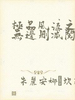 极品风流之春色无边删减阅读