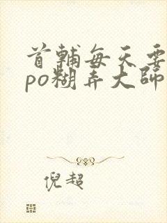 首辅每天要不够po糊弄大师