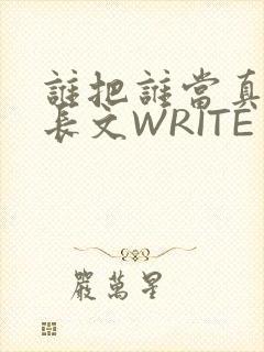 谁把谁当真肉车长文WRITE AS