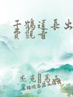 千鹤道长出山免费观看