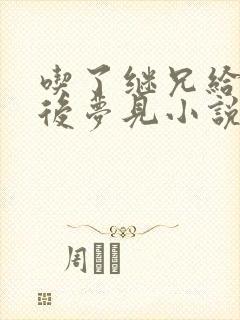 吃了继兄给的药后梦见小说