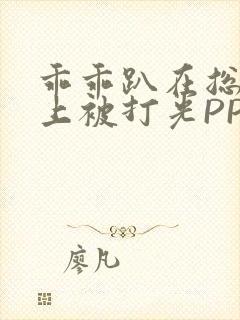 乖乖趴在总裁身上被打光PP