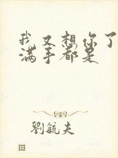 我又想你了弄得满手都是