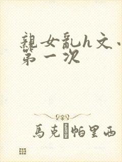 亲女乱h文小兰第一次