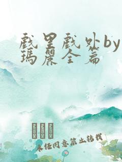 戏里戏外by苏玛丽全篇