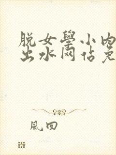脱女学小内内摸出水网站免费