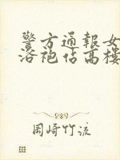 警方通报女子穿浴袍站高楼窗外