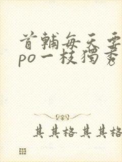 首辅每天要不够po一枝独秀