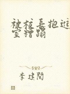 被校长抱进办公室糟蹋