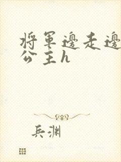 将军边走边挺进公主h