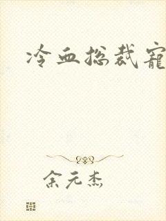 冷血总裁宠虐爱